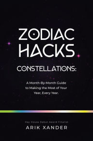 Title: Zodiac Hacks: A Month-by-Month Guide to Making the Most of Your Year, Every Year., Author: Arik Xander