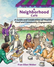Title: A Neighborhood Café: A Guide and Celebration of Healthy Food and Community Engagement, Color Edition, Author: Fran Ellen Weber