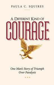 Title: A Different Kind of Courage: One Man's Story of Triumph Over Paralysis, Author: Paula C. Squires