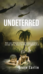 Title: Undeterred: How One Determined Vietnamese Orphan Carved Out a Place for Himself in America, Author: Bruce Carlin