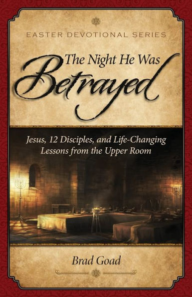 the Night He Was Betrayed: Jesus, 12 Disciples, and Life-Changing Lessons from Upper Room
