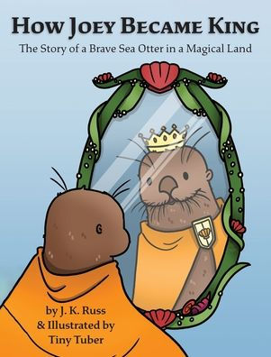 How Joey Became King: The Story of a Brave Sea Otter in a Magical Land