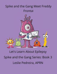 Title: The Gang Meets Freddy Frontal: Let's Learn about Epilepsy Spike and the Gang Series: Book 3, Author: Aprn Leslie Pedreira