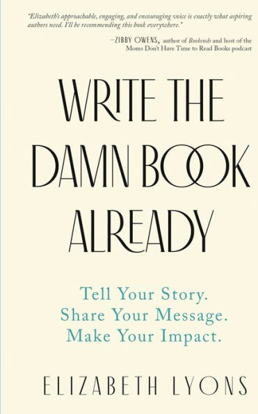 Write the Damn Book Already: Tell Your Story. Share Your Message. Make Your Impact.