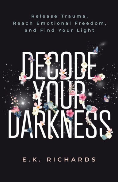 Decode Your Darkness: Release Trauma, Reach Emotional Freedom, and Find Light