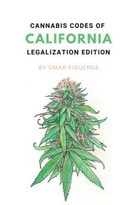 Title: Cannabis Codes of California: Legalization Edition, Author: Omar Figueroa