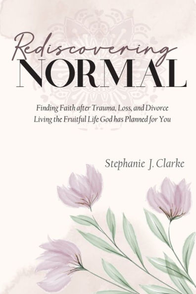 Rediscovering Normal: Finding Faith after Trauma, Loss, and Divorce. Living the Fruitful Life God Planned for You