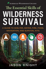 Title: The Essential Skills of Wilderness Survival: A Guide to Shelter, Water, Fire, Food, Navigation, and Survival Kits, Author: Jason Knight