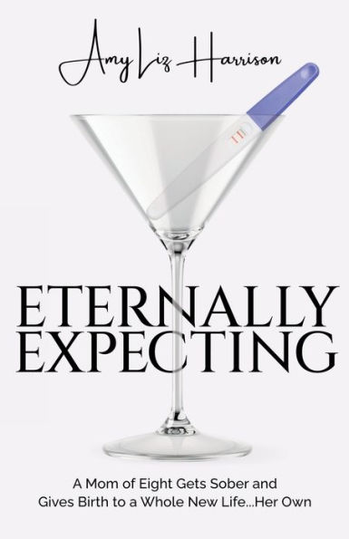 Eternally Expecting: a Mom of Eight Gets Sober and Gives Birth to Whole New Life...Her Own