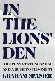 Title: In the Lions' Den: The Penn State Scandal And A Rush To Judgment, Author: Graham Spanier