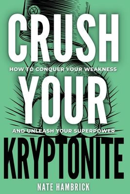 Crush Your Kryptonite: How to Conquer Weakness and Unleash Superpower