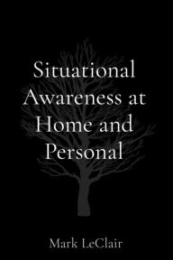 Title: Situational Awareness at Home and Personal, Author: Mark LeClair