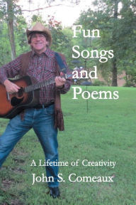 Title: Fun Songs and Poems: A Lifetime of Creativity, Author: John Comeaux