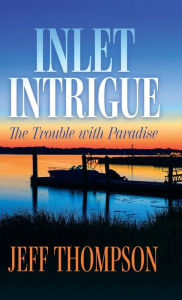 Title: Inlet Intrigue: The Trouble with Paradise, Author: Jeff Thompson