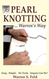 Title: PEARL KNOTTING...Warren's Way: Easy. Simple. No Tools. Anyone Can Do!, Author: Warren Feld