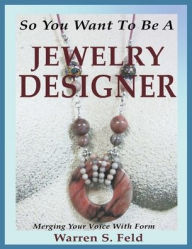 Title: So You Want To Be A Jewelry Designer: Merging Your Voice With Form, Author: Warren Feld