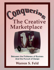 Title: Conquering The Creative Marketplace: Between the Fickleness of Business And the Pursuit of Design, Author: Warren Feld