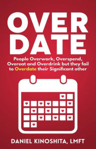 Title: OVERDATE: People Overwork, Overspend, Overeat and Overdrink but they fail to Overdate their Significant other, Author: Daniel Kinoshita