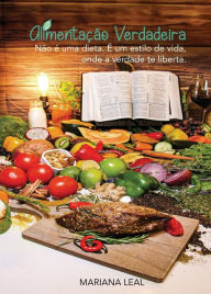 Title: Alimentaï¿½ï¿½o Verdadeira: Nï¿½o ï¿½ uma dieta. ï¿½ um estilo de vida, onde a verdade te liberta., Author: Mariana Leal de Oliveira