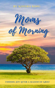 Full ebooks download Moms of Morning: Finding Joy After a Season of Grief 9798985729627 by Kindra King, Kindra King (English literature)