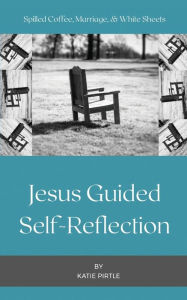 Title: Spilled Coffee, Marriage, & White Sheets: Jesus Guided Self-Reflection, Author: Katie Pirtle