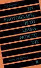 To Photograph Is to Learn How to Die: An Essay with Digressions