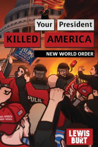 Title: YOUR PRESIDENT KILLED AMERICA: New World Order, Author: Lewis Burt