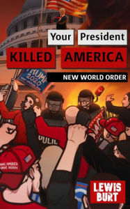 Title: YOUR PRESIDENT KILLED AMERICA: New World Order, Author: Lewis Burt
