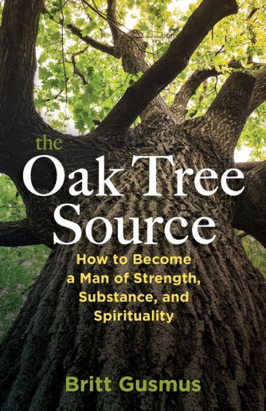 The Oak Tree Source: Becoming a Man of Strength, Substance and Spirituality