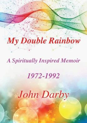 My Double Rainbow A Spiritually Inspired Memoir 1972-1992