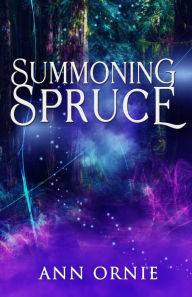 Title: Summoning Spruce, Author: Ann Ornie