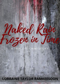 Title: NAKED RAIN FROZEN IN TIME A TRUELIFE CRIME STORY, Author: Lorraine Ramkeesoon