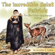 Title: The Incredible Saint Patrick: From Slave to Saint, a Life of Compassion and Courage, Author: Jennifer S Goins