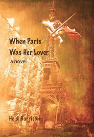 Title: When Paris Was Her Lover, Author: Heidi Harrison