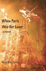 Title: When Paris Was Her Lover, Author: Heidi Harrison