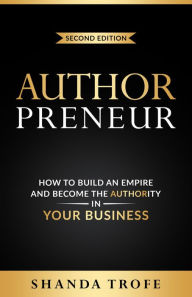 Title: Authorpreneur: How to Build an Empire and Become the Authority in Your Business, Author: Shanda Trofe