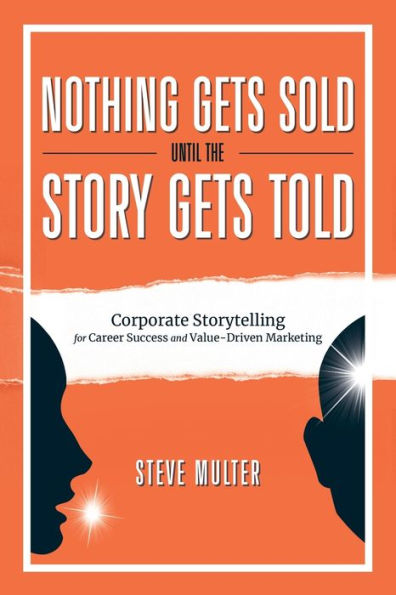 Nothing Gets Sold Until the Story Told: Corporate Storytelling for Career Success and Value-Driven Marketing