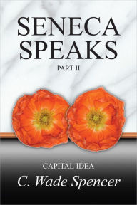 Title: SENECA SPEAKS: Part II, CAPITAL IDEA, Author: C. Wade Spencer