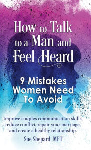 Title: How to Talk to a Man and Feel Heard: 9 Mistakes Women Need to Avoid: Improve couples communication skills, reduce conflict, repair your marriage, and create a healthy relationship., Author: Mft Sue Shepard