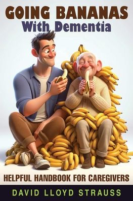 Going Bananas with Dementia: Helpful Handbook for Caregivers