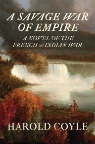 Title: A Savage War of Empire: A Novel of the French and Indian War, Author: Harold Coyle