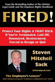 Title: Fired!: Protect Your Rights & FIGHT BACK If You're Terminated, Laid Off, Downsized, Restructured, Forced to Resign or Quit, Author: Steven Mitchell Sack