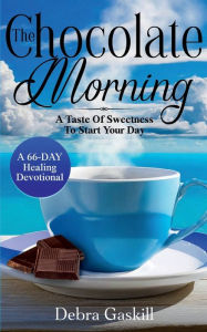 Title: The Chocolate Morning: A Taste Of Sweetness To Start Your Day, Author: Debra Gaskill