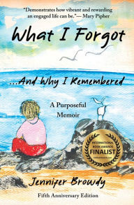 Title: What I Forgot...And Why I Remembered: A Purposeful Memoir, Author: Jennifer Browdy