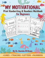 Title: My Motivational Print Handwriting & Numbers Workbook: Handwriting & Numbers for Beginners (Ages 3 and up), Author: Denisha M Brown