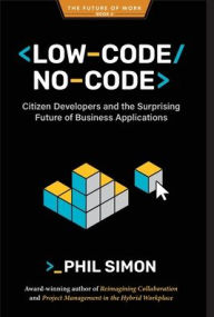 Title: Low-Code/No-Code: Citizen Developers and the Surprising Future of Business Applications, Author: Phil Simon
