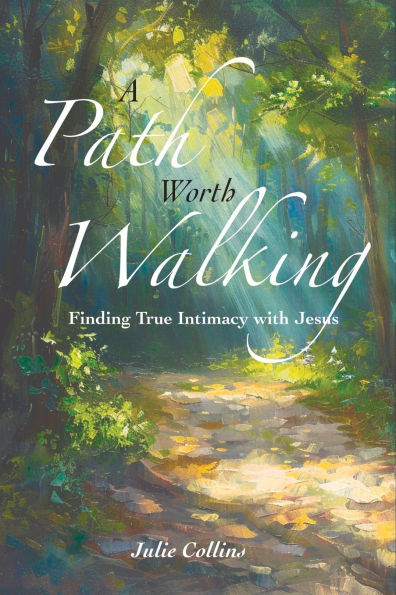A Path Worth Walking: Finding True Intimacy With Jesus