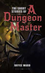Title: The Short Stories Of A Dungeon Master, Author: Bryce CD Ward