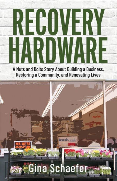 Recovery Hardware: a Nuts and Bolts Story About Building Business, Restoring Community, Renovating Lives