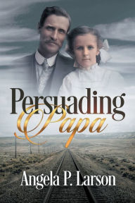 Title: Persuading Papa, Author: Angela Larson